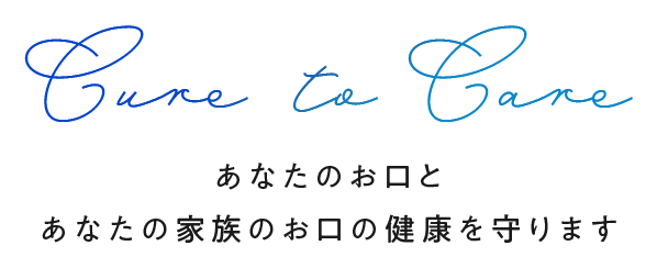 Cure to Care あなたのお口と あなたの家族のお口の健康を守ります